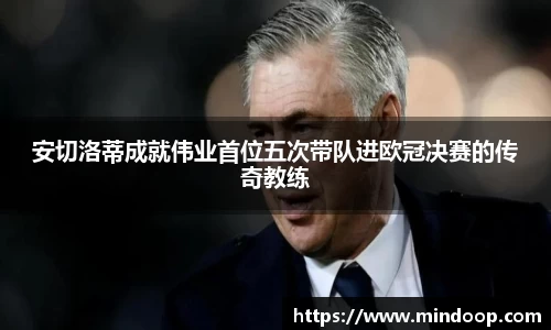 安切洛蒂成就伟业首位五次带队进欧冠决赛的传奇教练