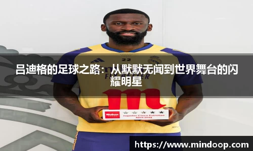 吕迪格的足球之路：从默默无闻到世界舞台的闪耀明星