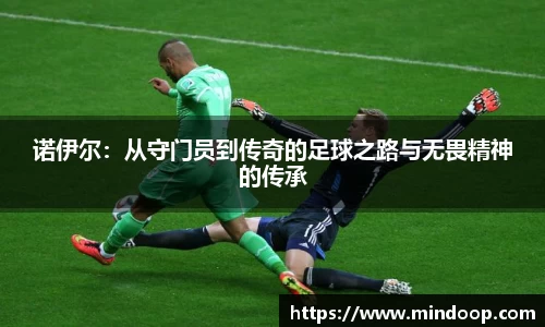 诺伊尔：从守门员到传奇的足球之路与无畏精神的传承