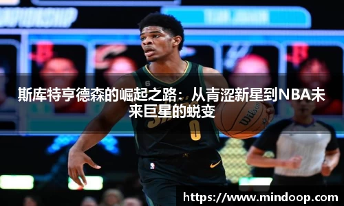 斯库特亨德森的崛起之路：从青涩新星到NBA未来巨星的蜕变