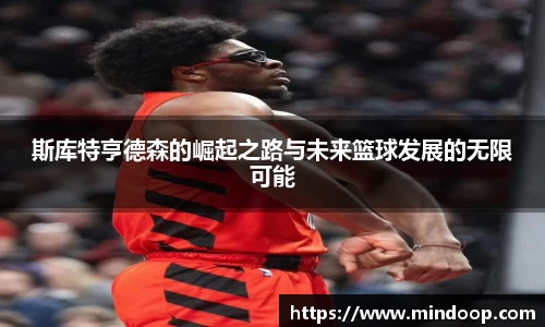 斯库特亨德森的崛起之路与未来篮球发展的无限可能