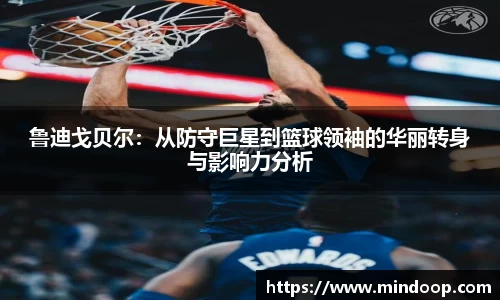 鲁迪戈贝尔：从防守巨星到篮球领袖的华丽转身与影响力分析