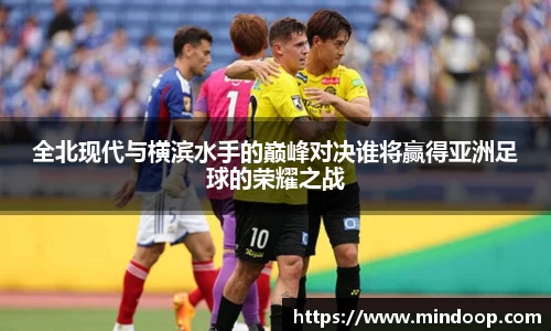 全北现代与横滨水手的巅峰对决谁将赢得亚洲足球的荣耀之战